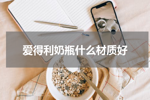 爱得利奶瓶什么材质好