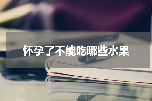 怀孕了不能吃哪些水果