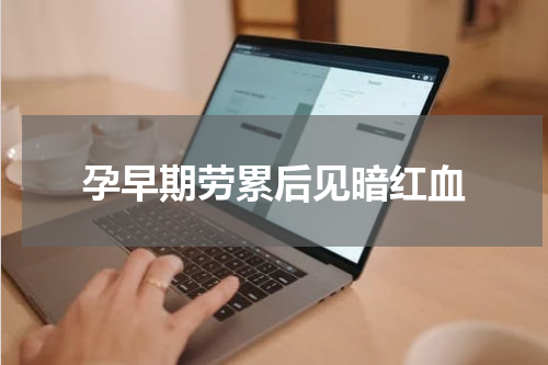 孕早期劳累后见暗红血