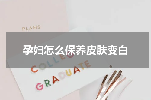 孕妇怎么保养皮肤变白