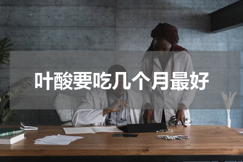 叶酸要吃几个月最好