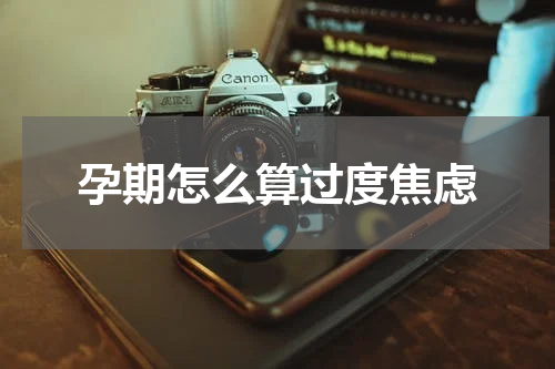 孕期怎么算过度焦虑