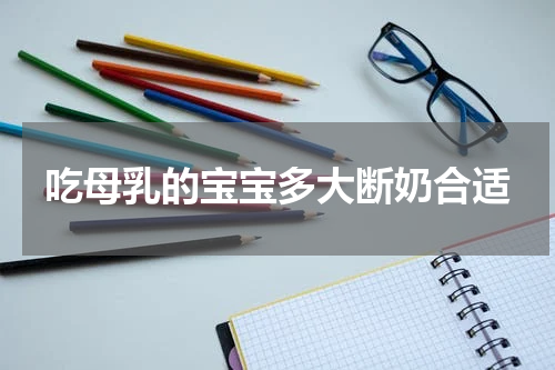 吃母乳的宝宝多大断奶合适