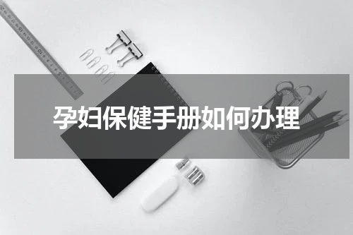孕妇保健手册如何办理