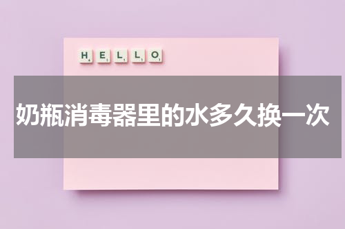 奶瓶消毒器里的水多久换一次