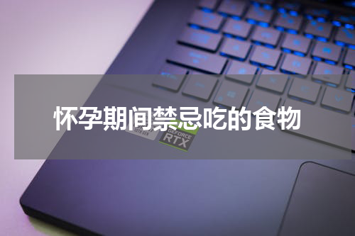 怀孕期间禁忌吃的食物