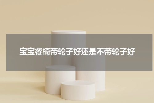 宝宝餐椅带轮子好还是不带轮子好
