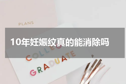 10年妊娠纹真的能消除吗