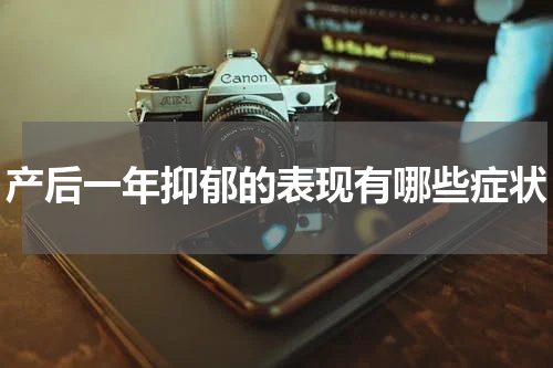产后一年抑郁的表现有哪些症状