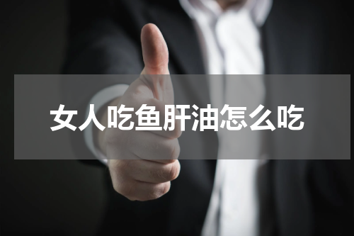 女人吃鱼肝油怎么吃