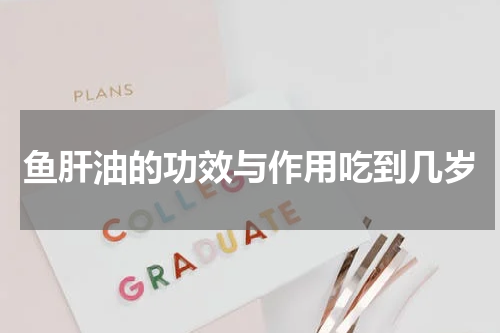 鱼肝油的功效与作用吃到几岁