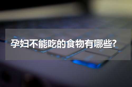 孕妇不能吃的食物有哪些?
