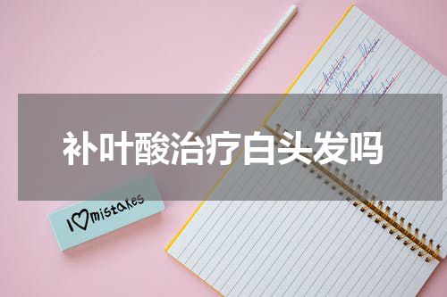 补叶酸治疗白头发吗