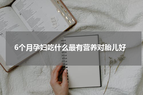 6个月孕妇吃什么最有营养对胎儿好