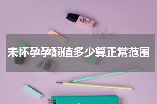未怀孕孕酮值多少算正常范围