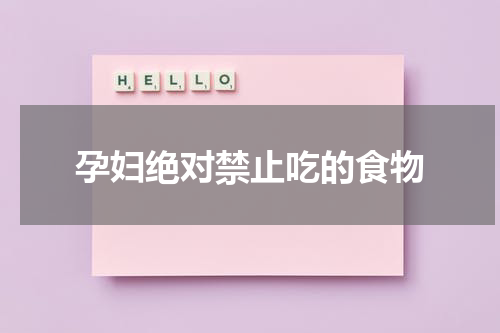 孕妇绝对禁止吃的食物