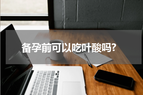 备孕前可以吃叶酸吗?