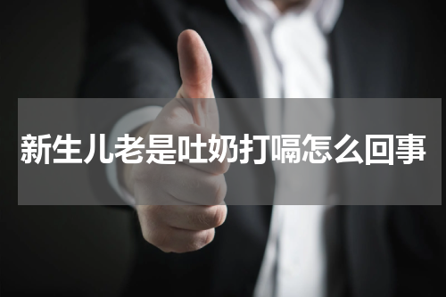 新生儿老是吐奶打嗝怎么回事