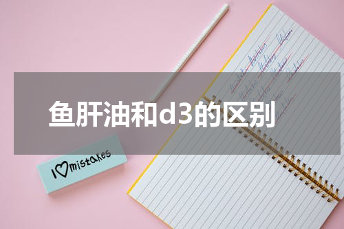 鱼肝油和d3的区别
