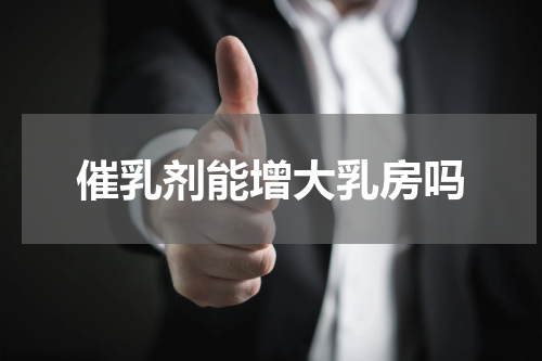 催乳剂能增大乳房吗