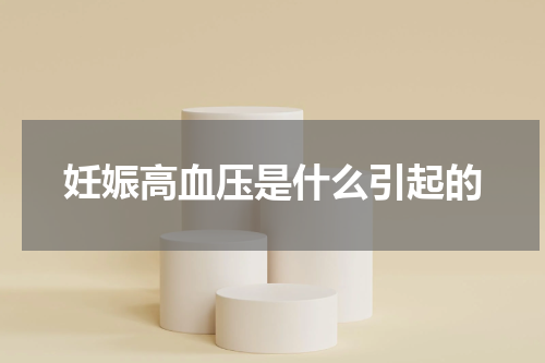 妊娠高血压是什么引起的