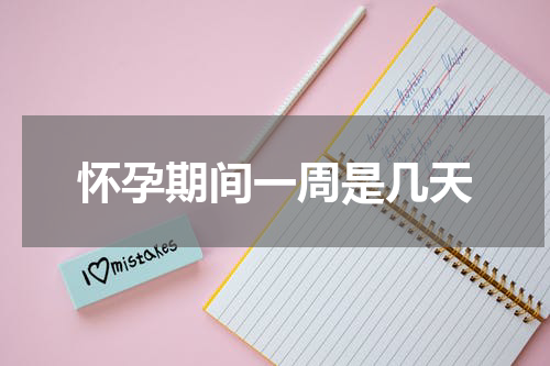 怀孕期间一周是几天
