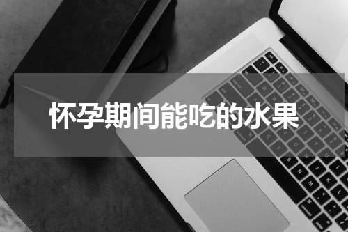 怀孕期间能吃的水果