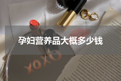 孕妇营养品大概多少钱