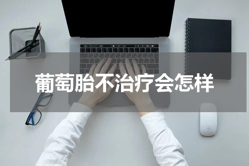 葡萄胎不治疗会怎样