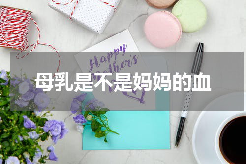 母乳是不是妈妈的血