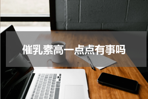 催乳素高一点点有事吗