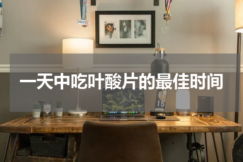 一天中吃叶酸片的最佳时间