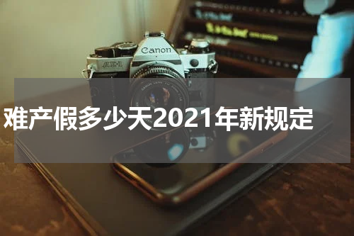难产假多少天2021年新规定