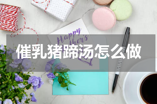 催乳猪蹄汤怎么做