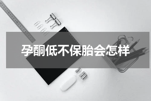 孕酮低不保胎会怎样