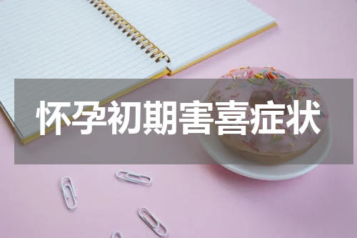 怀孕初期害喜症状