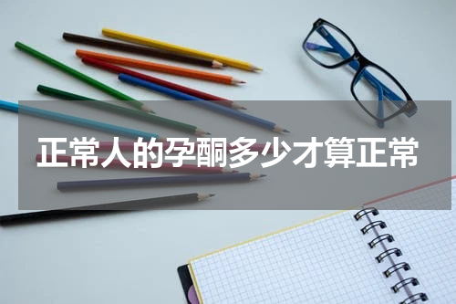 正常人的孕酮多少才算正常
