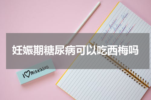 妊娠期糖尿病可以吃西梅吗