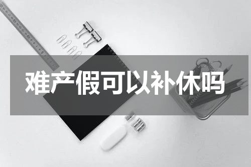 难产假可以补休吗