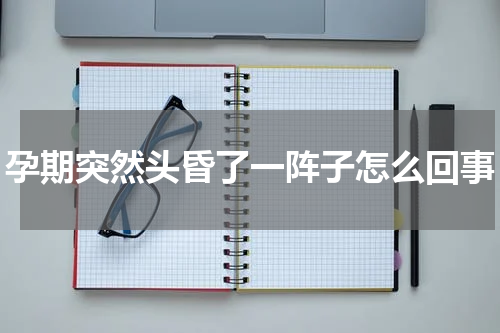 孕期突然头昏了一阵子怎么回事