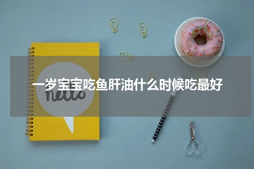 一岁宝宝吃鱼肝油什么时候吃最好
