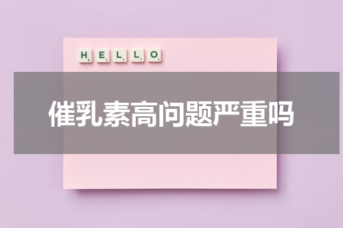 催乳素高问题严重吗