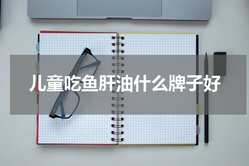 儿童吃鱼肝油什么牌子好