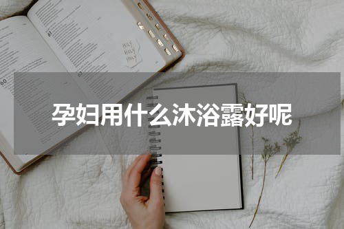 孕妇用什么沐浴露好呢