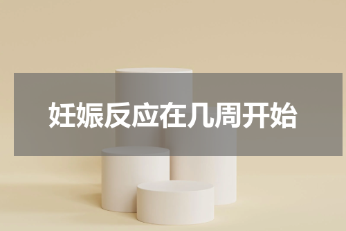 妊娠反应在几周开始