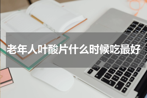 老年人叶酸片什么时候吃最好