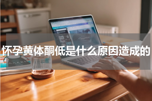 怀孕黄体酮低是什么原因造成的