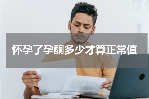 怀孕了孕酮多少才算正常值