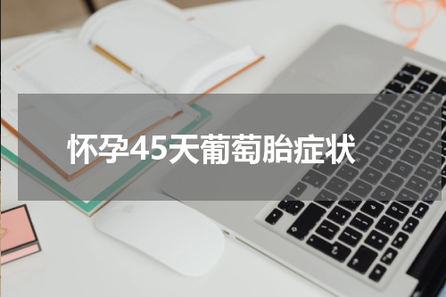 怀孕45天葡萄胎症状