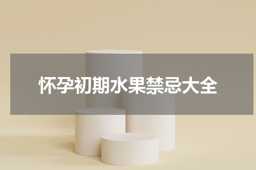 怀孕初期水果禁忌大全
